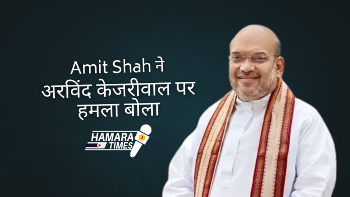 Amit Shah ने अरविंद केजरीवाल पर हमला बोला